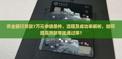 农业银行贷款7万元申请条件、流程及成功率解析，如何提高贷款审批通过率？