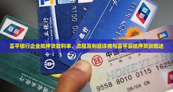 富平银行企业抵押贷款利率、流程及利息详情与富平县抵押贷款概述