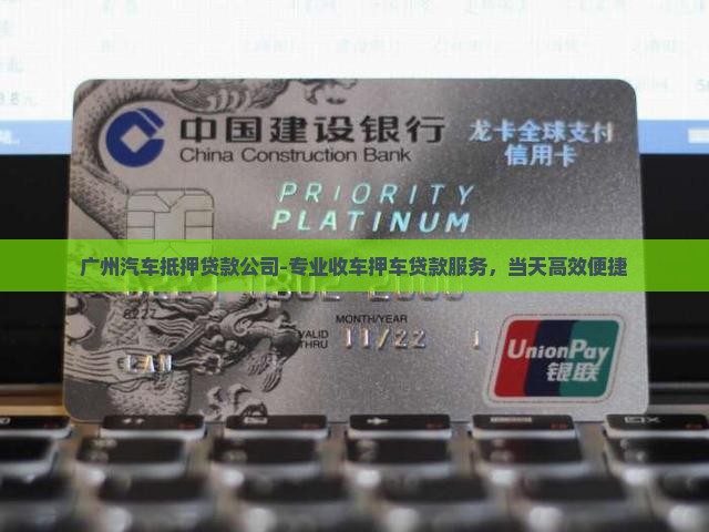 广州汽车抵押贷款公司-专业收车押车贷款服务，当天高效便捷