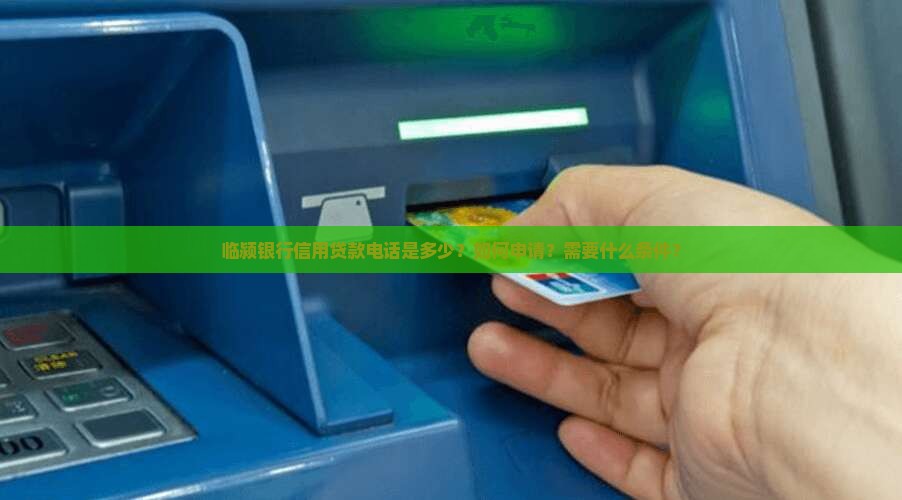临颍银行信用贷款电话是多少？如何申请？需要什么条件？