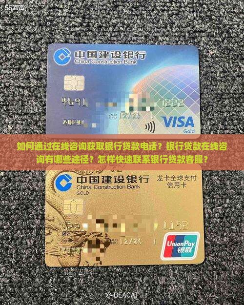 如何通过在线咨询获取银行贷款电话？银行贷款在线咨询有哪些途径？怎样快速联系银行贷款客服？