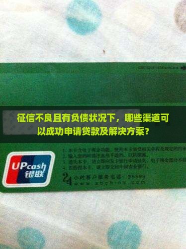 征信不良且有负债状况下，哪些渠道可以成功申请贷款及解决方案？