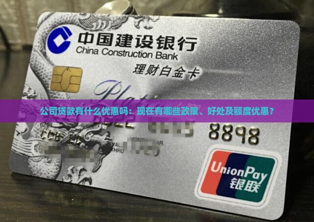 公司贷款有什么优惠吗：现在有哪些政策、好处及额度优惠？