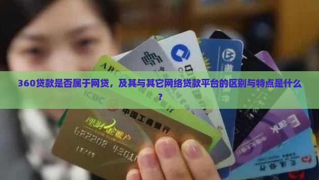 360贷款是否属于网贷，及其与其它网络贷款平台的区别与特点是什么？