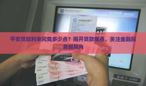 平安贷款利率究竟多少点？揭开贷款痛点，关注金融服务新风向