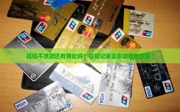 征信不贷款还有用处吗？征信记录会影响哪些方面？