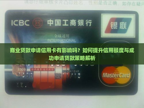 商业贷款申请信用卡有影响吗？如何提升信用额度与成功申请贷款策略解析