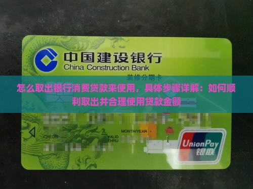 怎么取出银行消费贷款来使用，具体步骤详解：如何顺利取出并合理使用贷款金额