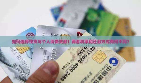 如何选择快贷与个人消费贷款？两者利率和还款方式有何不同？