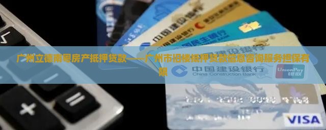 广州立德南粤房产抵押贷款——广州市旧楼抵押贷款信息咨询服务担保有限