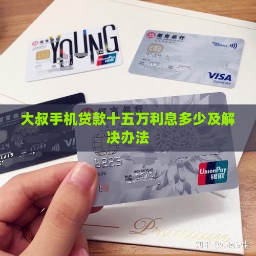 大叔手机贷款十五万利息多少及解决办法