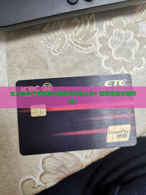 女儿成年了想贷款分期买手机怎么办？如何贷款分期购机？