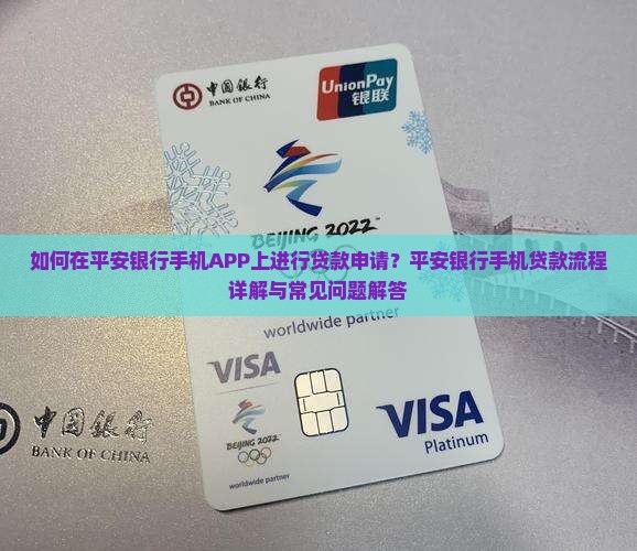 如何在平安银行手机APP上进行贷款申请？平安银行手机贷款流程详解与常见问题解答