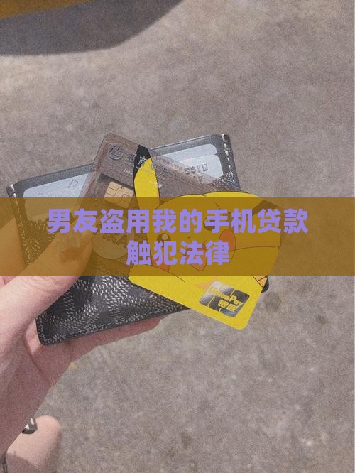 男友盗用我的手机贷款触犯法律