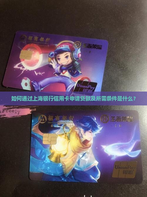 如何通过上海银行信用卡申请贷款及所需条件是什么？
