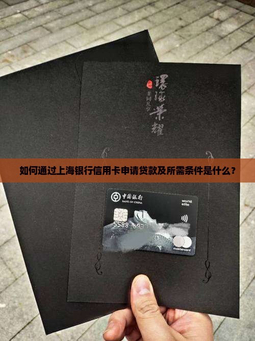 如何通过上海银行信用卡申请贷款及所需条件是什么？