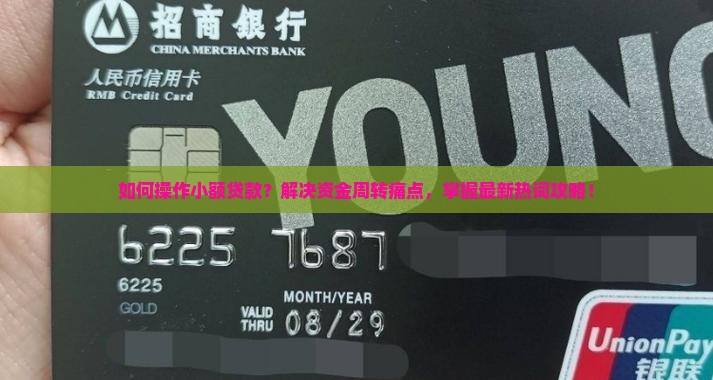 如何操作小额贷款？解决资金周转痛点，掌握最新热词攻略！
