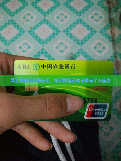 网上贷款后卸载应用，如何保留还款记录与个人信息