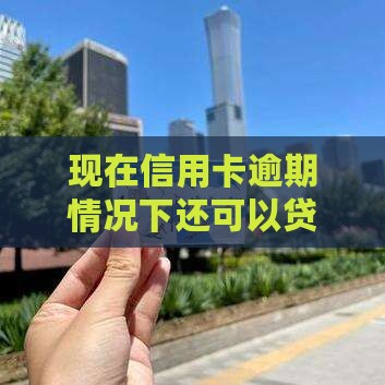 现在信用卡逾期情况下还可以贷款吗