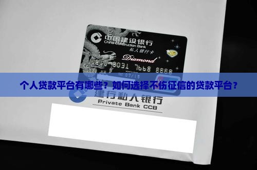 个人贷款平台有哪些？如何选择不伤征信的贷款平台？