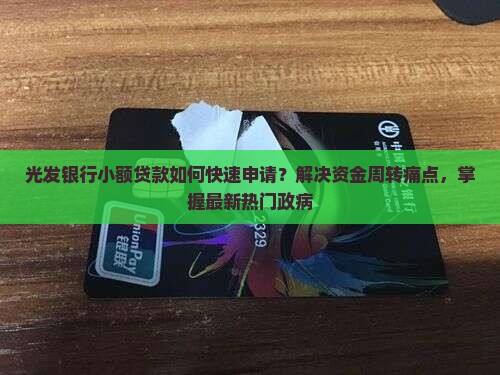 光发银行小额贷款如何快速申请？解决资金周转痛点，掌握最新热门政病