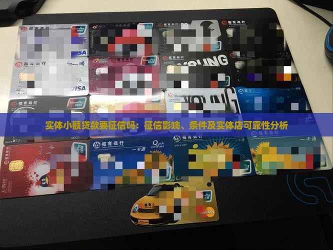 实体小额贷款要征信吗：征信影响、条件及实体店可靠性分析