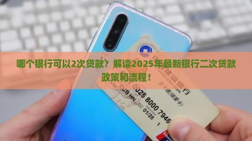 哪个银行可以2次贷款？解读2025年最新银行二次贷款政策和流程！