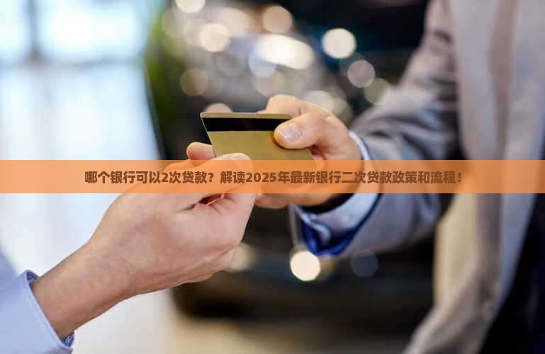 哪个银行可以2次贷款？解读2025年最新银行二次贷款政策和流程！