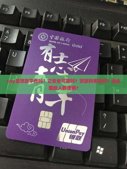 cny是贷款平台吗？它安全可靠吗？贷款利率如何？适合哪些人群使用？