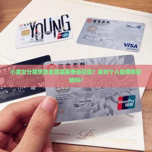 小龙女分期贷款是否需要查询征信？会对个人信用有影响吗？