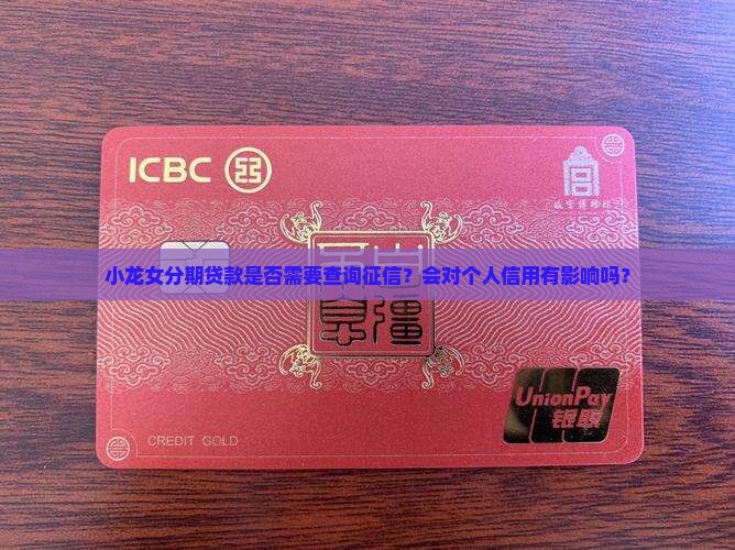 小龙女分期贷款是否需要查询征信？会对个人信用有影响吗？