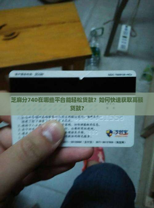 芝麻分740在哪些平台能轻松贷款？如何快速获取高额贷款？