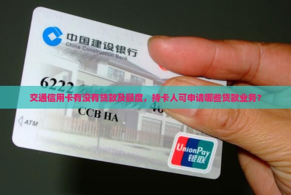 交通信用卡有没有贷款及额度，持卡人可申请哪些贷款业务？