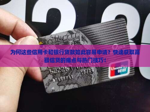 为何这些信用卡和银行贷款如此容易申请？快速获取高额信贷的痛点与热门技巧！