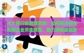 光大银行新能源贷款：如何解决绿色能源企业资金难题，助力绿色金融发展？