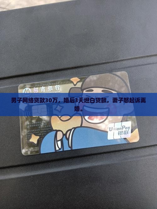 男子网络贷款30万，婚后3天坦白贷款，妻子怒起诉离婚。