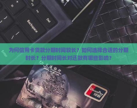为何信用卡贷款分期时间较长？如何选择合适的分期时长？分期时间长对还款有哪些影响？