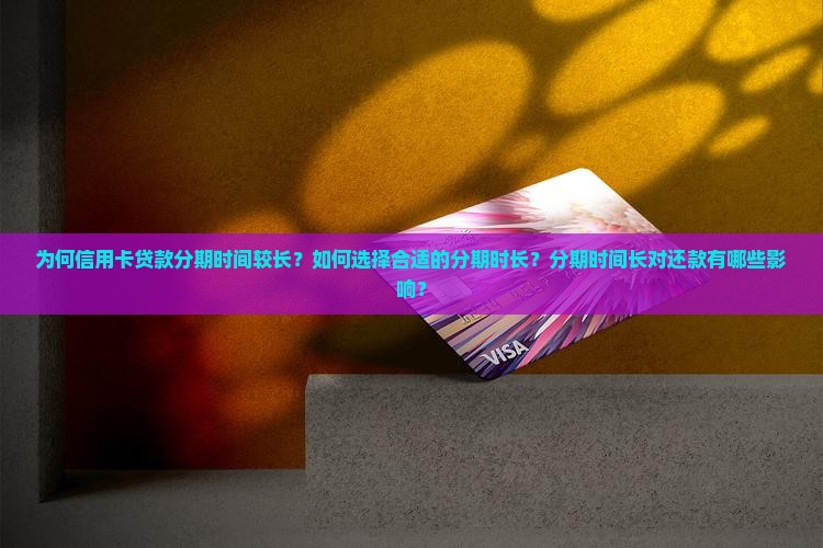 为何信用卡贷款分期时间较长？如何选择合适的分期时长？分期时间长对还款有哪些影响？