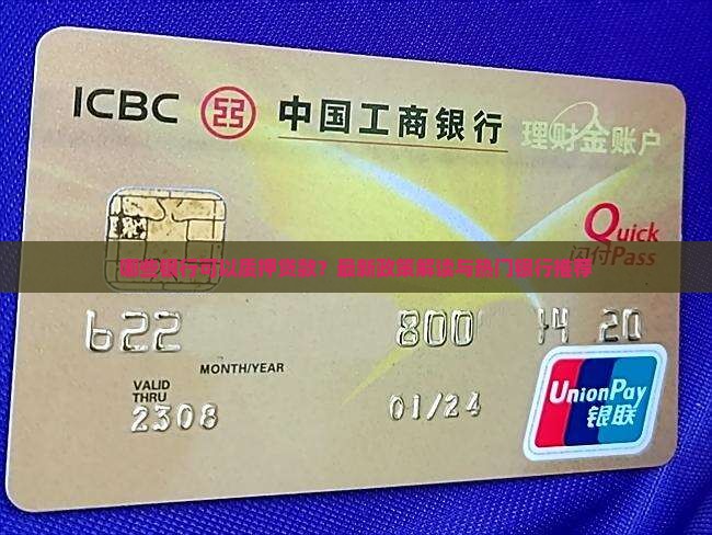 哪些银行可以质押贷款？最新政策解读与热门银行推荐