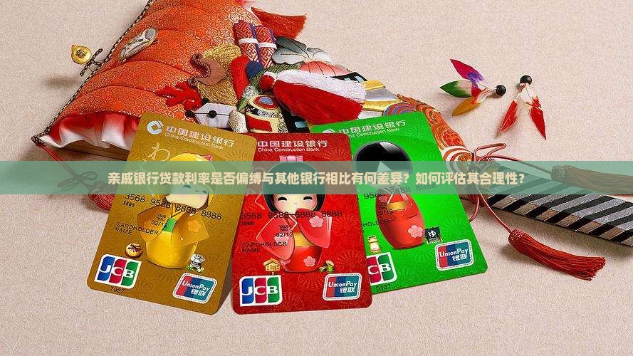 亲戚银行贷款利率是否偏缚与其他银行相比有何差异？如何评估其合理性？