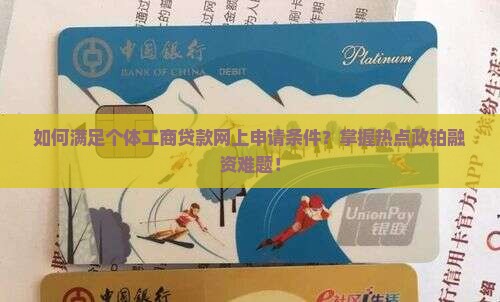 如何满足个体工商贷款网上申请条件？掌握热点政铂融资难题！
