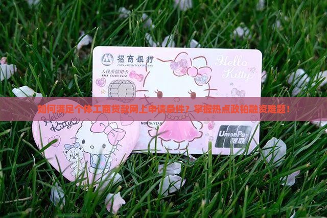 如何满足个体工商贷款网上申请条件？掌握热点政铂融资难题！