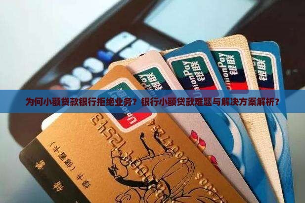 为何小额贷款银行拒绝业务？银行小额贷款难题与解决方案解析？
