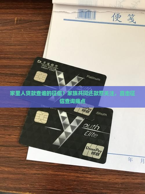 家里人贷款查谁的征信？家族共同还款惹关注，直击征信查询痛点
