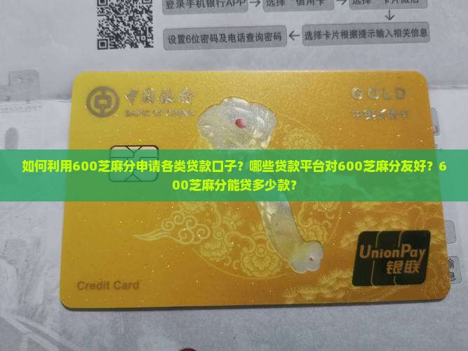 如何利用600芝麻分申请各类贷款口子？哪些贷款平台对600芝麻分友好？600芝麻分能贷多少款？