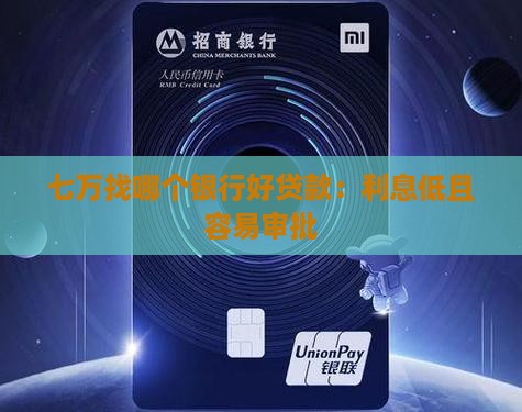 七万找哪个银行好贷款：利息低且容易审批