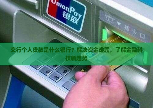 交行个人贷款是什么银行？解决资金难题，了解金融科技新趋势