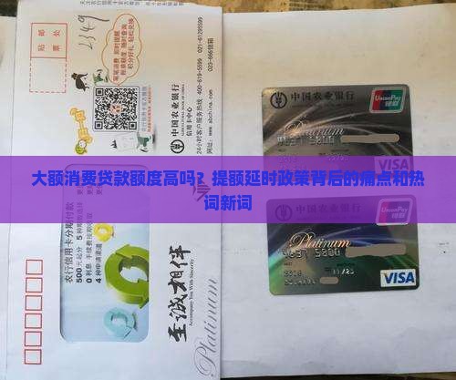 大额消费贷款额度高吗？提额延时政策背后的痛点和热词新词