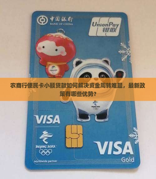 农商行便民卡小额贷款如何解决资金周转难题，最新政策有哪些优势？