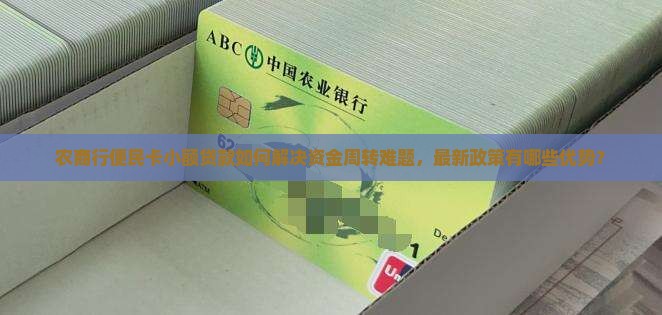 农商行便民卡小额贷款如何解决资金周转难题，最新政策有哪些优势？